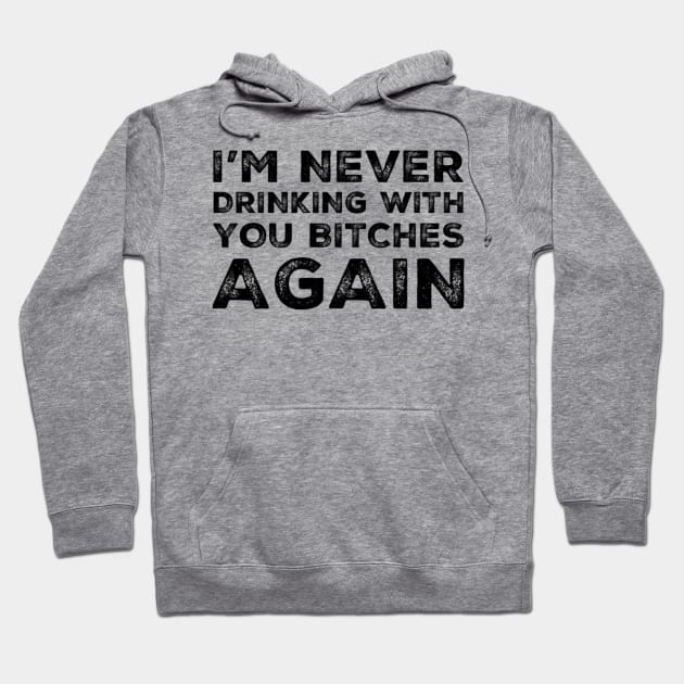 I'm never drinking with you bitches again. A great design for those who's friends lead them astray and are a bad influence. I'm never drinking with you fuckers again. Hoodie by That Cheeky Tee